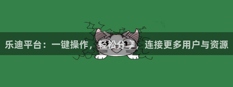南宫NGccmpc：乐迪平台：一键操作，轻松分享，连接更多用户与资源