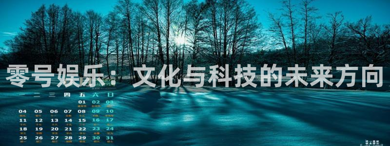 南宫NG体育4：零号娱乐：文化与科技的未来方向