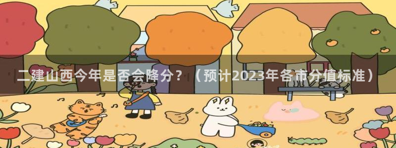 南宫NG平台官方网站：二建山西今年是否会降分？（预计2023年各市分值标准）