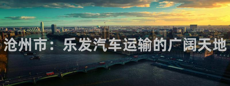 南宫NG游戏：沧州市：乐发汽车运输的广阔天地
