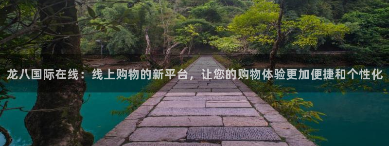 南宫NG游戏有哪些好玩的：龙八国际在线：线上购物的新平台，让您的购物体验更加便捷