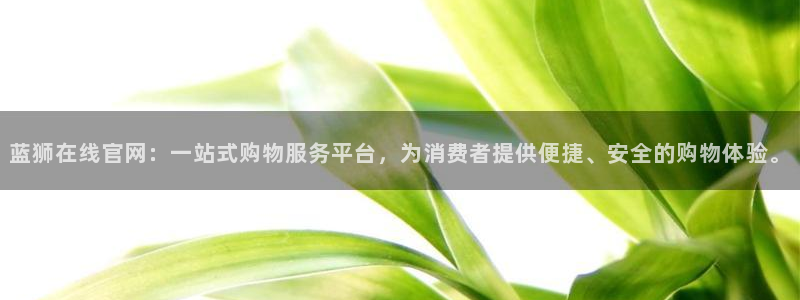 南宫NG游戏试玩：蓝狮在线官网：一站式购物服务平台，为消费者提供便捷、安全的购物