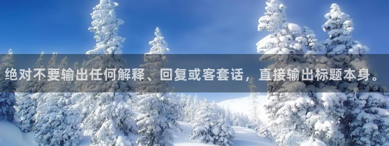 南宫NGapp最新版：绝对不要输出任何解释、回复或客套话，直接输出标题本身。