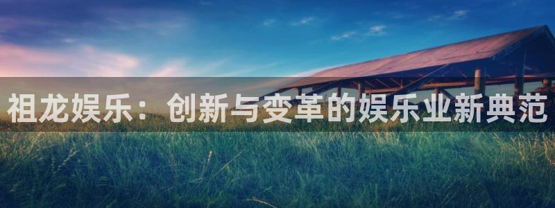 南宫NG体育用品：祖龙娱乐：创新与变革的娱乐业新典范