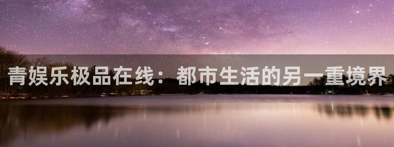 南宫NG加拿大：青娱乐极品在线：都市生活的另一重境界