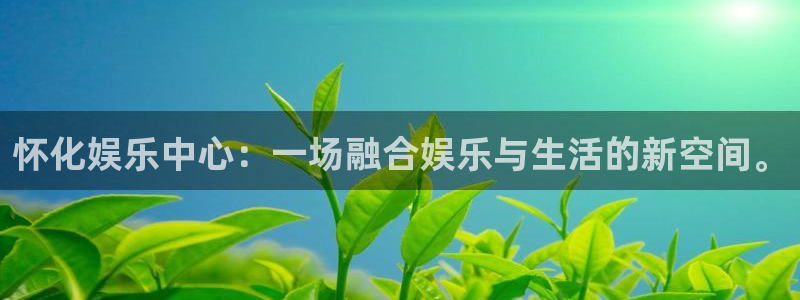 南宫NG：怀化娱乐中心：一场融合娱乐与生活的新空间。