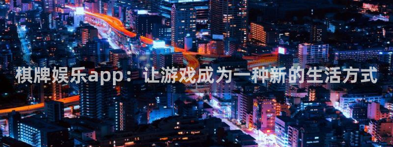 南宫NG下载入口：棋牌娱乐app：让游戏成为一种新的生活方式