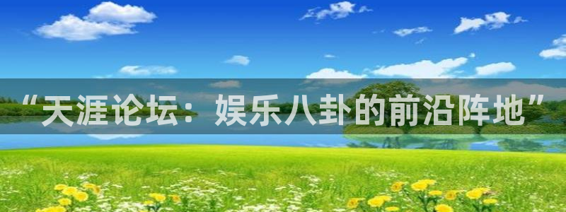 南宫NG平台主管：“天涯论坛：娱乐八卦的前沿阵地”