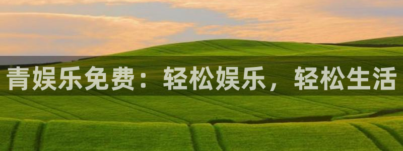 南宫NG是正规平台吗：青娱乐免费：轻松娱乐，轻松生活