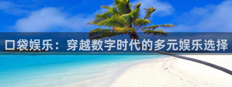 南宫NG怎么下载：口袋娱乐：穿越数字时代的多元娱乐选择
