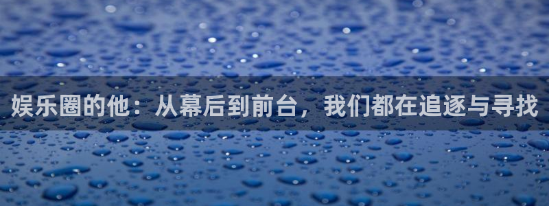 南宫NG体育论坛：娱乐圈的他：从幕后到前台，我们都在追逐与寻找
