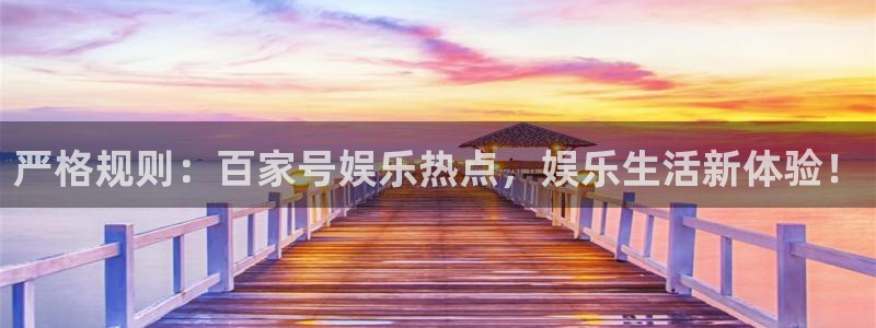 南宫NG平台在线注册：严格规则：百家号娱乐热点，娱乐生活新体验！