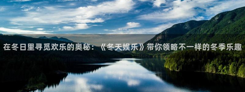 南宫NG体育注册代理：在冬日里寻觅欢乐的奥秘：《冬天娱乐》带你领略不一样的冬季乐