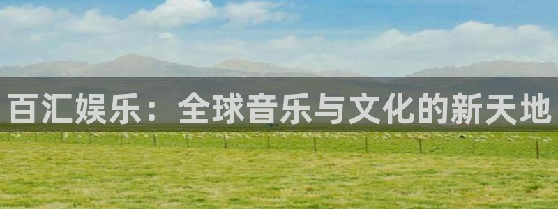 南宫NG平台官方网站：百汇娱乐：全球音乐与文化的新天地