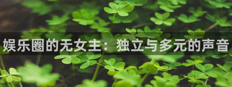 南宫NG：娱乐圈的无女主：独立与多元的声音