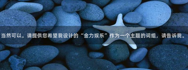 南宫NG代理注册官网入口：当然可以。请提供您希望我设计的“金力娱乐”作为一个主题