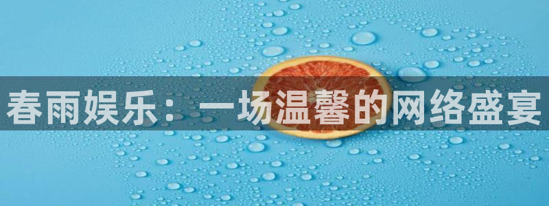 南宫NG体育代理申请流程：春雨娱乐：一场温馨的网络盛宴