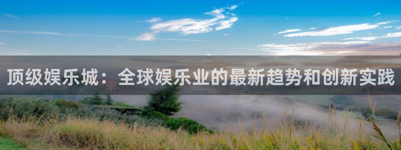 南宫NG2平台：顶级娱乐城：全球娱乐业的最新趋势和创新实践