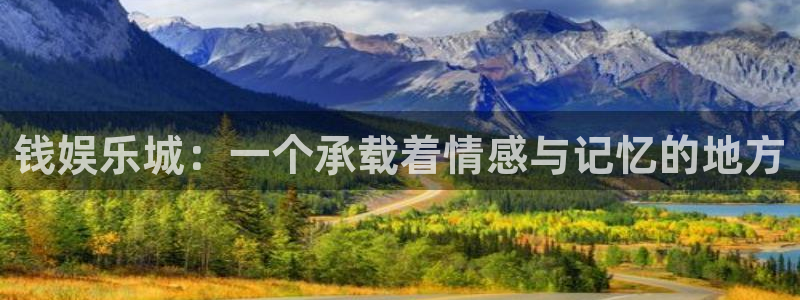 南宫NG登录网：钱娱乐城：一个承载着情感与记忆的地方
